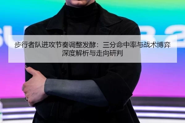 步行者队进攻节奏调整发酵：三分命中率与战术博弈深度解析与走向研判
