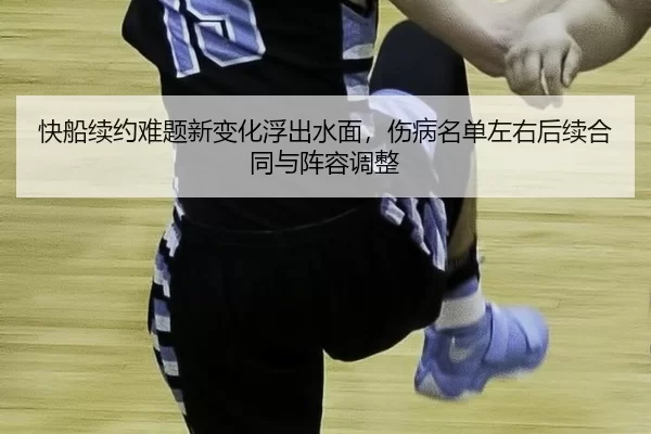 快船续约难题新变化浮出水面，伤病名单左右后续合同与阵容调整