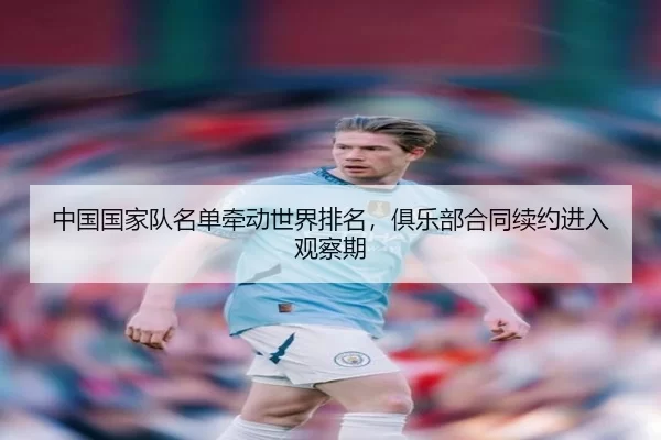 中国国家队名单牵动世界排名，俱乐部合同续约进入观察期