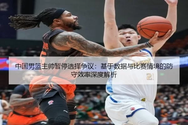 中国男篮主帅暂停选择争议：基于数据与比赛情境的防守效率深度解析